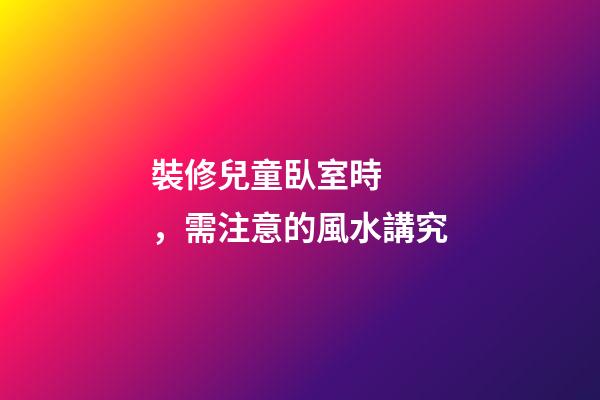 裝修兒童臥室時，需注意的風水講究